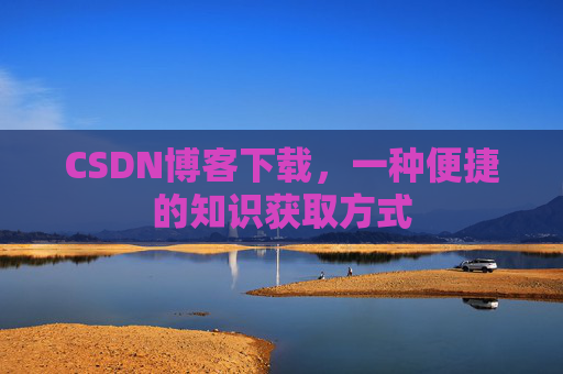 CSDN博客下载,一种便捷的知识获取方式